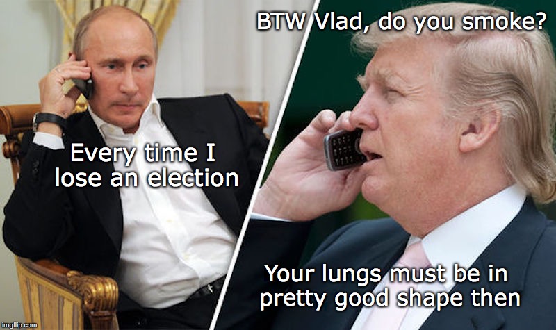 BTW Vlad, do you smoke? Every time I lose an election; Your lungs must be in pretty good shape then | image tagged in donald trump,vladimir putin,election | made w/ Imgflip meme maker