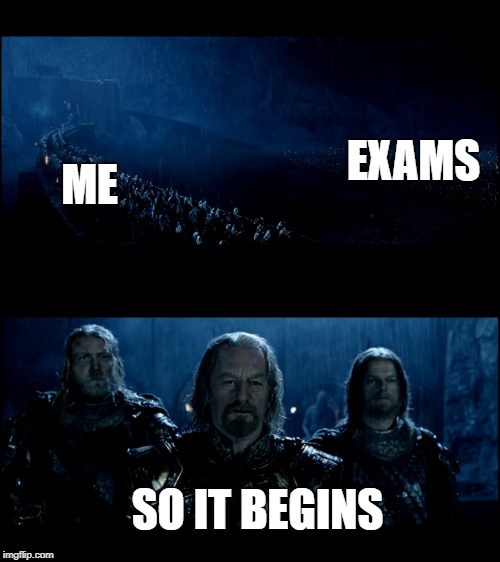 It ain't getting more accurate  | EXAMS; ME; SO IT BEGINS | image tagged in exams,so it begins | made w/ Imgflip meme maker