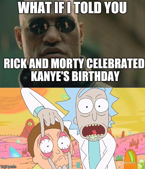 What if I told you | WHAT IF I TOLD YOU; RICK AND MORTY CELEBRATED KANYE'S BIRTHDAY | image tagged in matrix morpheus,rick and morty,kanye | made w/ Imgflip meme maker