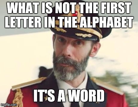 WHAT IS NOT THE FIRST LETTER IN THE ALPHABET IT'S A WORD | made w/ Imgflip meme maker