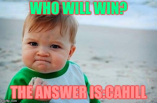 Victory Baby | WHO WILL WIN? THE ANSWER IS:CAHILL | image tagged in victory baby | made w/ Imgflip meme maker