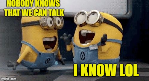 The filthy yellow bananas ruined my childhood | NOBODY KNOWS THAT WE CAN TALK; I KNOW LOL | image tagged in memes,excited minions | made w/ Imgflip meme maker