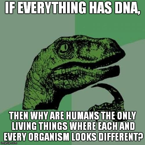 Seriously, Everything Else Looks The Same | IF EVERYTHING HAS DNA, THEN WHY ARE HUMANS THE ONLY LIVING THINGS WHERE EACH AND EVERY ORGANISM LOOKS DIFFERENT? | image tagged in memes,philosoraptor,human,humans,dna | made w/ Imgflip meme maker