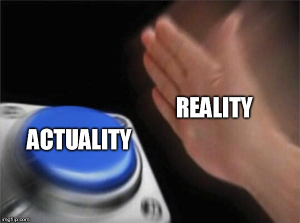 Blank Nut Button Meme | REALITY; ACTUALITY | image tagged in memes,blank nut button | made w/ Imgflip meme maker