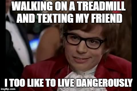 I Too Like To Live Dangerously Meme | WALKING ON A TREADMILL AND TEXTING MY FRIEND; I TOO LIKE TO LIVE DANGEROUSLY | image tagged in memes,i too like to live dangerously | made w/ Imgflip meme maker