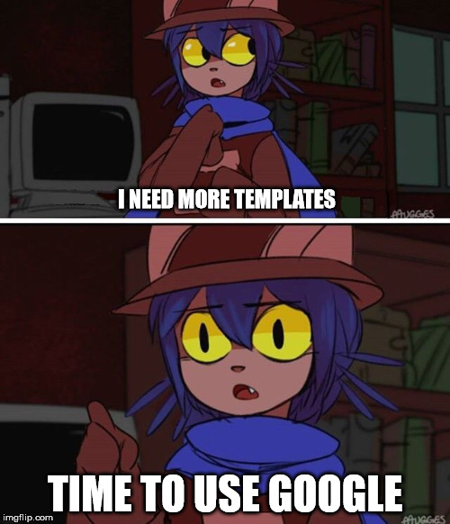 What i'm like when I look at "My Templates" | I NEED MORE TEMPLATES; TIME TO USE GOOGLE | image tagged in this is advanced oneshot | made w/ Imgflip meme maker