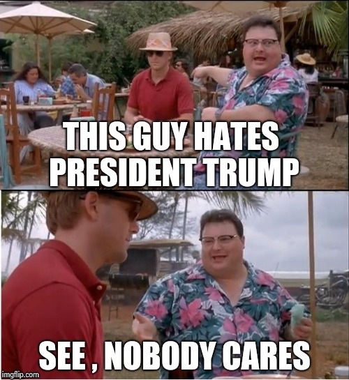 THIS GUY HATES PRESIDENT TRUMP | image tagged in nobody cares,troll | made w/ Imgflip meme maker