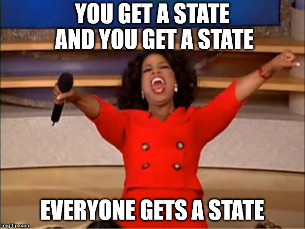 Oprah You Get A Meme | YOU GET A STATE AND YOU GET A STATE; EVERYONE GETS A STATE | image tagged in memes,oprah you get a | made w/ Imgflip meme maker