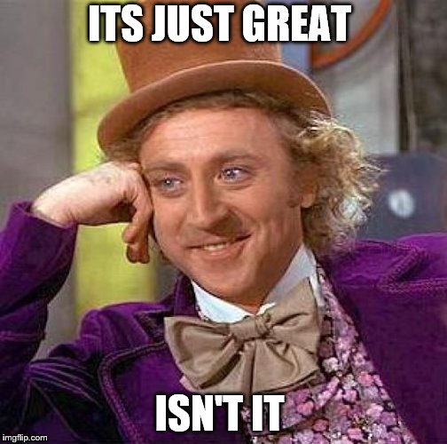 Creepy Condescending Wonka Meme | ITS JUST GREAT; ISN'T IT | image tagged in memes,creepy condescending wonka | made w/ Imgflip meme maker