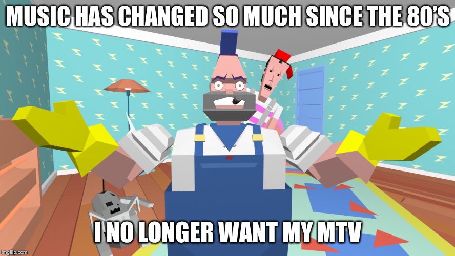 Don’t want my MTV | MUSIC HAS CHANGED SO MUCH SINCE THE 80’S; I NO LONGER WANT MY MTV | image tagged in mtv | made w/ Imgflip meme maker