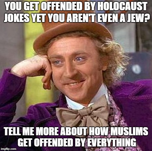 Creepy Condescending Wonka | YOU GET OFFENDED BY HOLOCAUST JOKES YET YOU AREN'T EVEN A JEW? TELL ME MORE ABOUT HOW MUSLIMS GET OFFENDED BY EVERYTHING | image tagged in memes,creepy condescending wonka,holocaust,jew,jews,offended | made w/ Imgflip meme maker