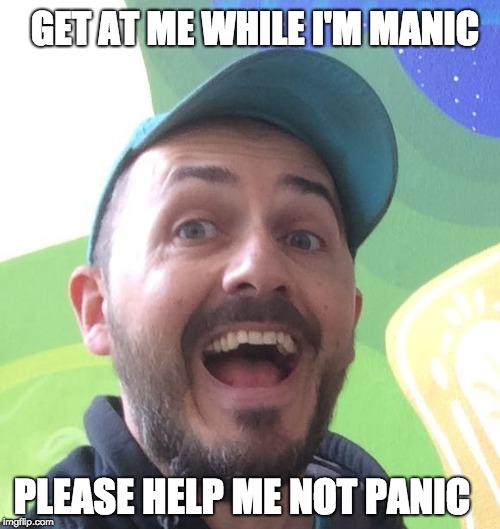 GET AT ME WHILE I'M MANIC; PLEASE HELP ME NOT PANIC | image tagged in manic panic | made w/ Imgflip meme maker