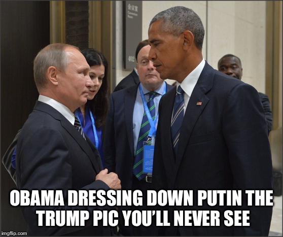 Obama Putin | OBAMA DRESSING DOWN PUTIN
THE TRUMP PIC YOU’LL NEVER SEE | image tagged in obama putin | made w/ Imgflip meme maker