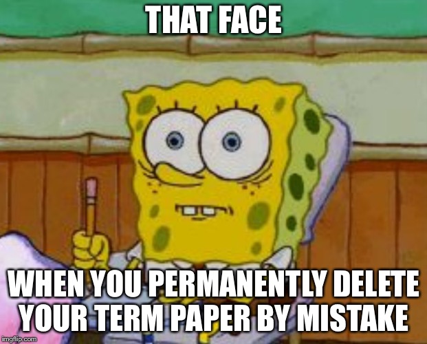All hope is lost | THAT FACE; WHEN YOU PERMANENTLY DELETE YOUR TERM PAPER BY MISTAKE | image tagged in spongebob scared | made w/ Imgflip meme maker