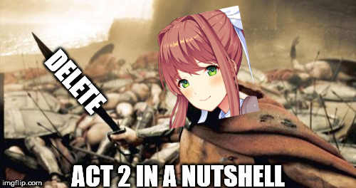 THIS IS THE LITERATURE CLUUUUUUUB! | DELETE; ACT 2 IN A NUTSHELL | image tagged in memes,sparta leonidas,ddlc | made w/ Imgflip meme maker