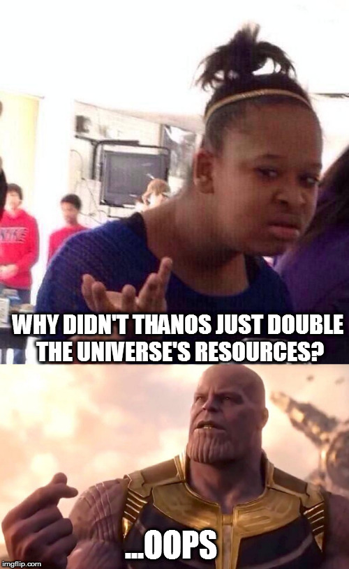 WHY DIDN'T THANOS JUST DOUBLE THE UNIVERSE'S RESOURCES? ...OOPS | image tagged in thanos | made w/ Imgflip meme maker