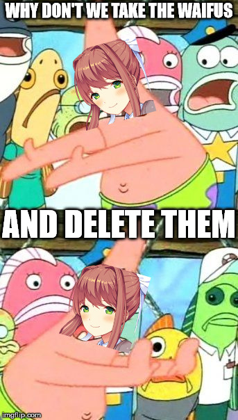 DDLC Act 2 in a nutshell | WHY DON'T WE TAKE THE WAIFUS; AND DELETE THEM | image tagged in memes,put it somewhere else patrick,ddlc | made w/ Imgflip meme maker