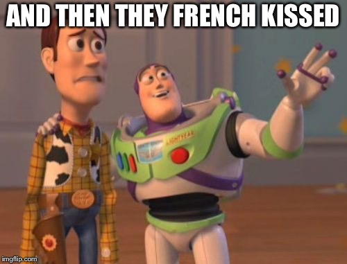 X, X Everywhere Meme | AND THEN THEY FRENCH KISSED | image tagged in memes,x x everywhere | made w/ Imgflip meme maker