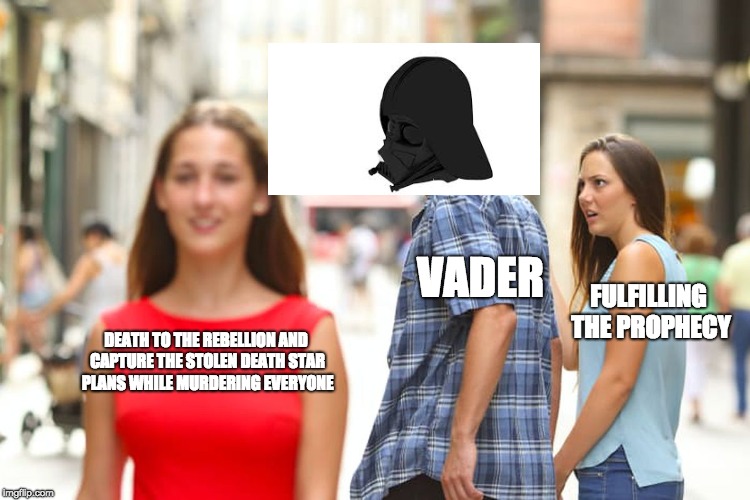 VADER PHROFECY | VADER; FULFILLING THE PROPHECY; DEATH TO THE REBELLION AND CAPTURE THE STOLEN DEATH STAR PLANS WHILE MURDERING EVERYONE | image tagged in memes,distracted boyfriend,funny,star wars,darth vader | made w/ Imgflip meme maker