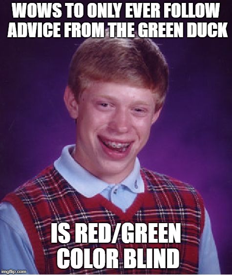 Let me see ... advice looks legit and duck looks green! | WOWS TO ONLY EVER FOLLOW ADVICE FROM THE GREEN DUCK; IS RED/GREEN COLOR BLIND | image tagged in memes,bad luck brian,advice mallard | made w/ Imgflip meme maker