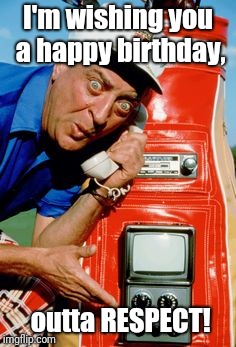 Rodney Dangerfield birthday | I'm wishing you a happy birthday, outta RESPECT! | image tagged in dangerfield,birthday,respect | made w/ Imgflip meme maker