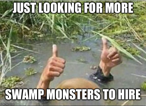 Trump Swamp Creature | JUST LOOKING FOR MORE; SWAMP MONSTERS TO HIRE | image tagged in trump swamp creature | made w/ Imgflip meme maker