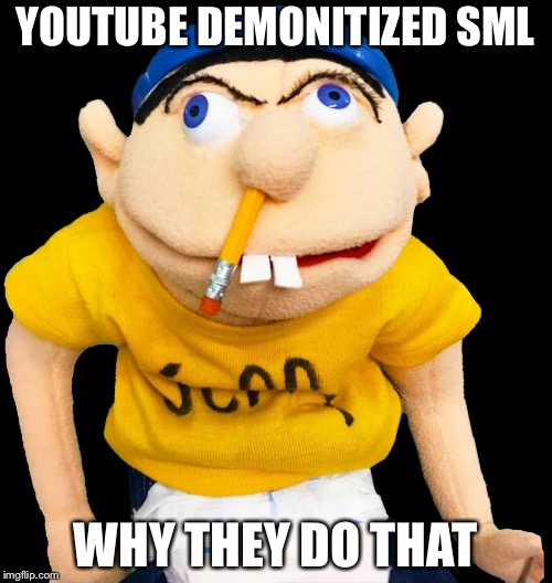 Jeffy SML | YOUTUBE DEMONITIZED SML; WHY THEY DO THAT | image tagged in jeffy sml | made w/ Imgflip meme maker