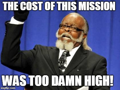 Too Damn High Meme | THE COST OF THIS MISSION; WAS TOO DAMN HIGH! | image tagged in memes,too damn high | made w/ Imgflip meme maker