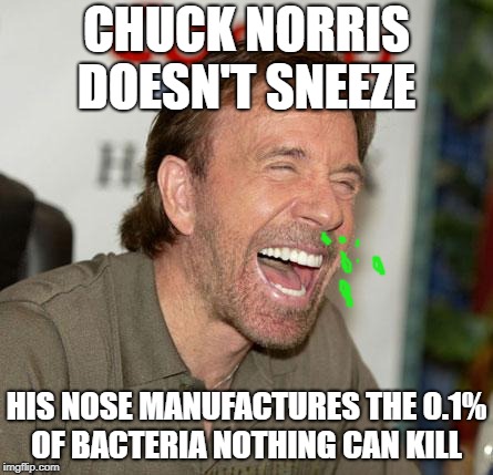 Chuck Norris Laughing | CHUCK NORRIS DOESN'T SNEEZE; HIS NOSE MANUFACTURES THE 0.1% OF BACTERIA NOTHING CAN KILL | image tagged in memes,chuck norris laughing,chuck norris | made w/ Imgflip meme maker