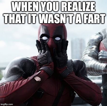 Deadpool Surprised | WHEN YOU REALIZE THAT IT WASN’T A FART | image tagged in memes,deadpool surprised | made w/ Imgflip meme maker