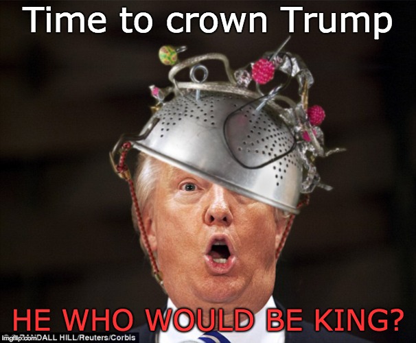 Trump - He who would be King? | Time to crown Trump; HE WHO WOULD BE KING? | image tagged in trump crowned,crazy,aluminium hat,fool,idiot,trump unfit unqualified dangerous | made w/ Imgflip meme maker