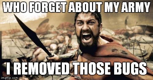 Sparta Leonidas | WHO FORGET ABOUT MY ARMY; I REMOVED THOSE BUGS | image tagged in memes,sparta leonidas | made w/ Imgflip meme maker