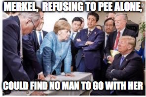 MERKEL'S DILEMMA | MERKEL,  REFUSING TO PEE ALONE, COULD FIND NO MAN TO GO WITH HER | image tagged in pol | made w/ Imgflip meme maker