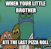 Mad fish | WHEN YOUR LITTLE   BROTHER; ATE THE LAST PIZZA ROLL | image tagged in mad fish | made w/ Imgflip meme maker