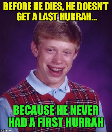 Bad Luck Brian Meme | BEFORE HE DIES, HE DOESN’T GET A LAST HURRAH... BECAUSE HE NEVER HAD A FIRST HURRAH | image tagged in memes,bad luck brian | made w/ Imgflip meme maker