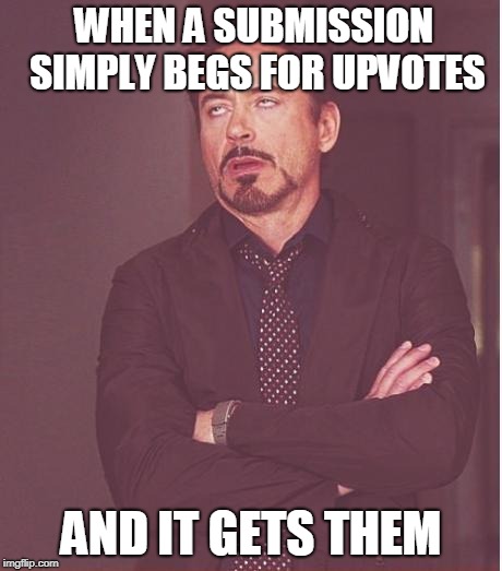 Face You Make Robert Downey Jr | WHEN A SUBMISSION SIMPLY BEGS FOR UPVOTES; AND IT GETS THEM | image tagged in memes,face you make robert downey jr | made w/ Imgflip meme maker