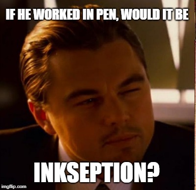 IF HE WORKED IN PEN, WOULD IT BE INKSEPTION? | made w/ Imgflip meme maker