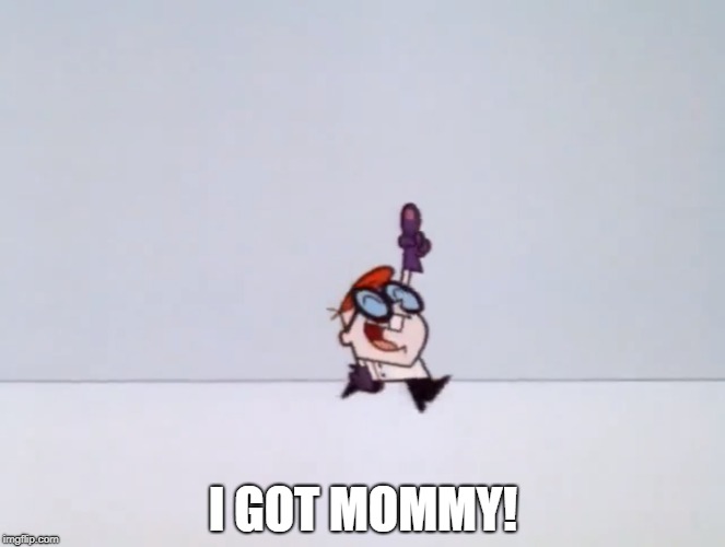 I Got Mommy | I GOT MOMMY! | image tagged in dexter,mommy,finger | made w/ Imgflip meme maker