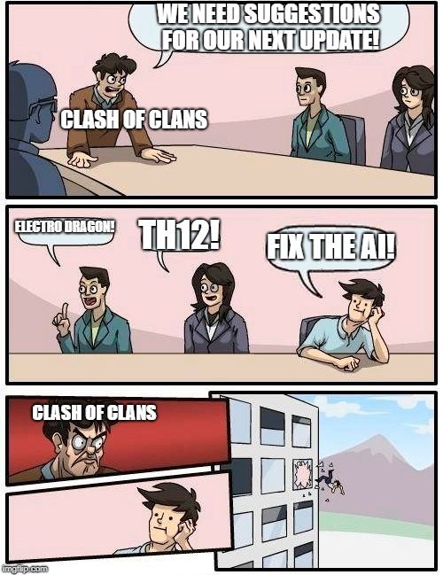 Boardroom Meeting Suggestion | WE NEED SUGGESTIONS FOR OUR NEXT UPDATE! CLASH OF CLANS; ELECTRO DRAGON! TH12! FIX THE AI! CLASH OF CLANS | image tagged in memes,boardroom meeting suggestion | made w/ Imgflip meme maker
