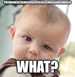 Skeptical Baby Meme | PNEUMONOULTRAMICROSCOPICSILLICOVOLCANOCONIOSIS; WHAT? | image tagged in memes,skeptical baby | made w/ Imgflip meme maker