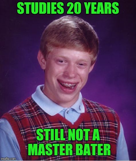 Be a master Bater in 20 years | STUDIES 20 YEARS; STILL NOT A MASTER BATER | image tagged in memes,bad luck brian | made w/ Imgflip meme maker
