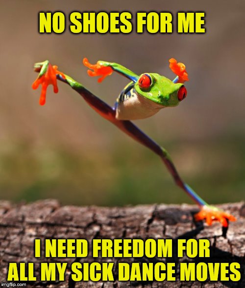 NO SHOES FOR ME I NEED FREEDOM FOR ALL MY SICK DANCE MOVES | made w/ Imgflip meme maker