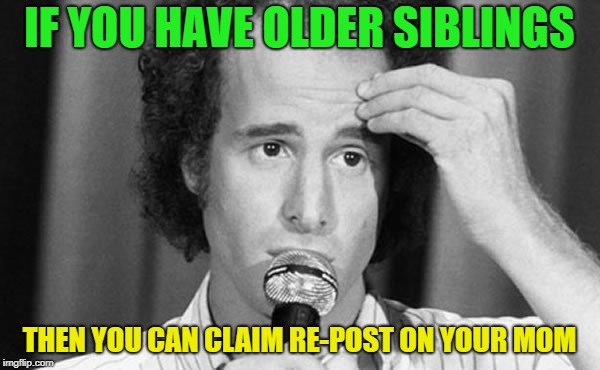 IF YOU HAVE OLDER SIBLINGS THEN YOU CAN CLAIM RE-POST ON YOUR MOM | made w/ Imgflip meme maker