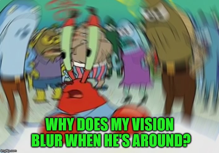 WHY DOES MY VISION BLUR WHEN HE'S AROUND? | made w/ Imgflip meme maker