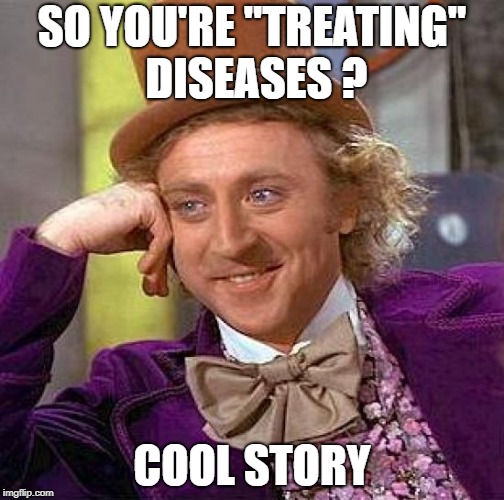 Creepy Condescending Wonka Meme | SO YOU'RE "TREATING" DISEASES ? COOL STORY | image tagged in memes,creepy condescending wonka | made w/ Imgflip meme maker