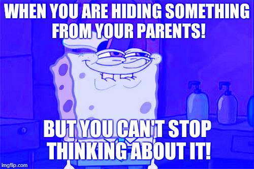 Don't You Squidward Meme | WHEN YOU ARE HIDING SOMETHING FROM YOUR PARENTS! BUT YOU CAN'T STOP THINKING ABOUT IT! | image tagged in memes,dont you squidward | made w/ Imgflip meme maker