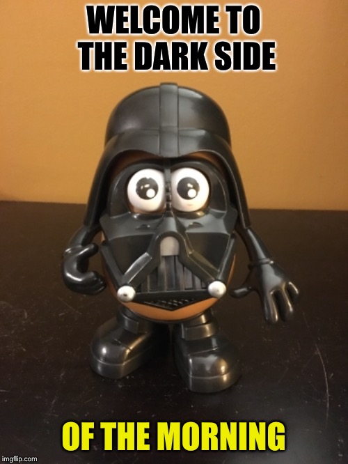 WELCOME TO THE DARK SIDE OF THE MORNING | made w/ Imgflip meme maker