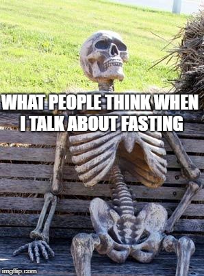 Waiting Skeleton Meme | WHAT PEOPLE THINK WHEN I TALK ABOUT FASTING | image tagged in memes,waiting skeleton | made w/ Imgflip meme maker