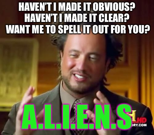 Ancient Aliens Meme | HAVEN’T I MADE IT OBVIOUS? HAVEN’T I MADE IT CLEAR?  WANT ME TO SPELL IT OUT FOR YOU? A.L.I.E.N.S | image tagged in memes,ancient aliens | made w/ Imgflip meme maker