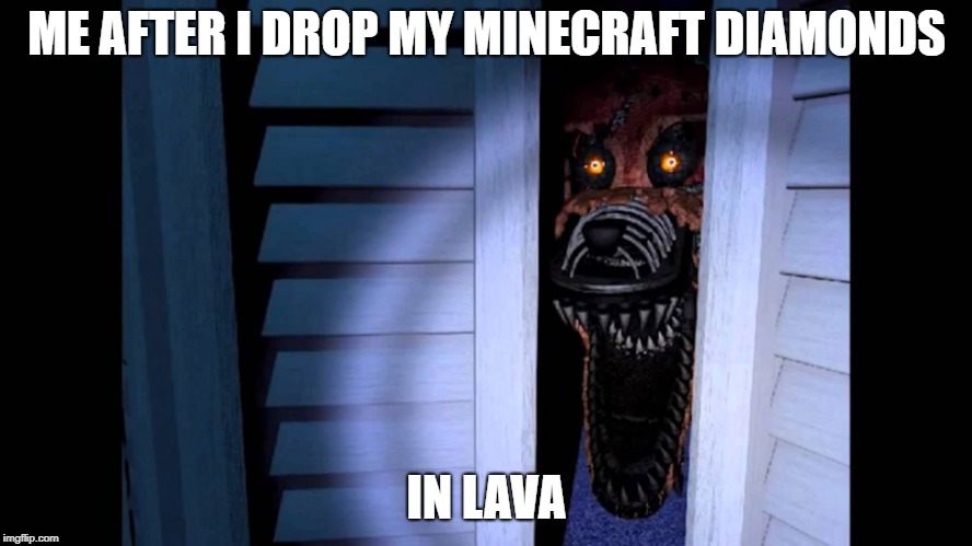 Foxy FNaF 4 | ME AFTER I DROP MY MINECRAFT DIAMONDS; IN LAVA | image tagged in foxy fnaf 4 | made w/ Imgflip meme maker